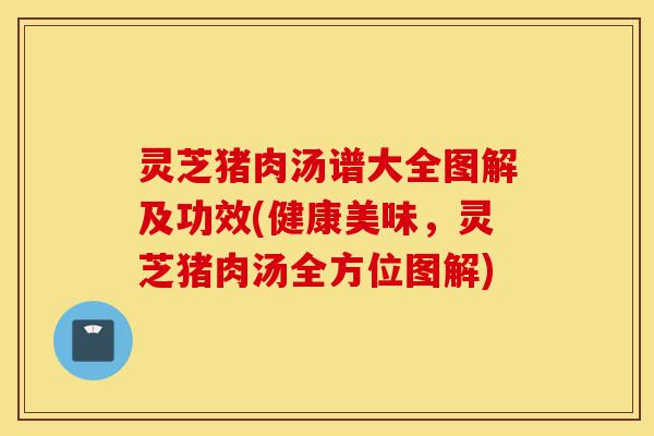 灵芝猪肉汤谱大全图解及功效(健康美味,灵芝猪肉汤全方位图解)-第1张图片-灵芝之家 灵芝猪肉汤谱大全图解及功效(健康美味,灵芝猪肉汤全方位图解)-第1张图片-灵芝之家