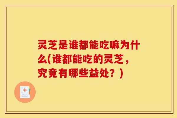 灵芝是谁都能吃嘛为什么(谁都能吃的灵芝,究竟有哪些益处?)-第1张图片-灵芝之家 灵芝是谁都能吃嘛为什么(谁都能吃的灵芝,究竟有哪些益处?)-第1张图片-灵芝之家