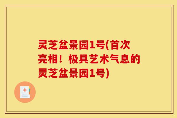 灵芝盆景园1号(首次亮相!极具艺术气息的灵芝盆景园1号)-第1张图片-灵芝之家 灵芝盆景园1号(首次亮相!极具艺术气息的灵芝盆景园1号)-第1张图片-灵芝之家
