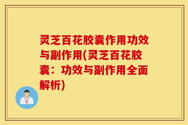 灵芝百花胶囊作用功效与副作用(灵芝百花胶囊:功效与副作用全面解析)-第1张图片-灵芝之家 灵芝百花胶囊作用功效与副作用(灵芝百花胶囊:功效与副作用全面解析)-第1张图片-灵芝之家
