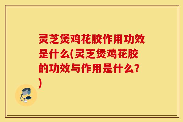 灵芝煲鸡花胶作用功效是什么(灵芝煲鸡花胶的功效与作用是什么?)-第1张图片-灵芝之家 灵芝煲鸡花胶作用功效是什么(灵芝煲鸡花胶的功效与作用是什么?)-第1张图片-灵芝之家
