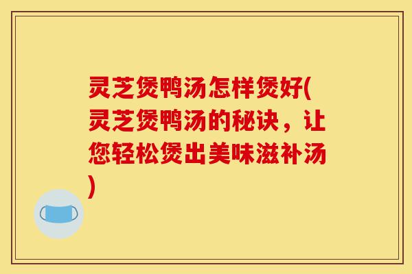 灵芝煲鸭汤怎样煲好(灵芝煲鸭汤的秘诀,让您轻松煲出美味滋补汤)-第1张图片-灵芝之家 灵芝煲鸭汤怎样煲好(灵芝煲鸭汤的秘诀,让您轻松煲出美味滋补汤)-第1张图片-灵芝之家