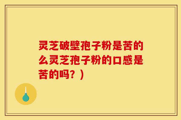 灵芝破壁孢子粉是苦的么灵芝孢子粉的口感是苦的吗?)-第1张图片-灵芝之家 灵芝破壁孢子粉是苦的么灵芝孢子粉的口感是苦的吗?)-第1张图片-灵芝之家