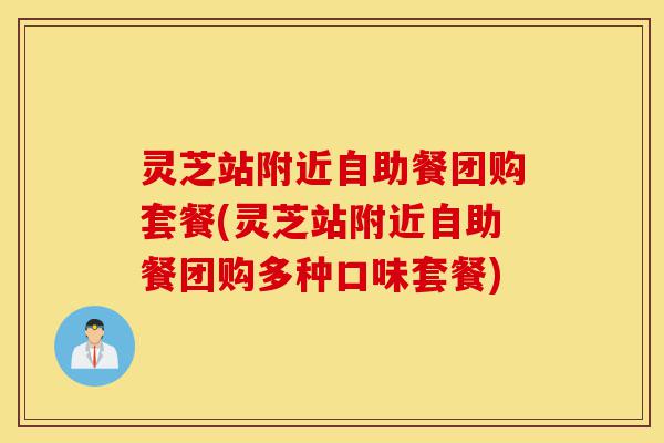 灵芝站附近自助餐团购套餐(灵芝站附近自助餐团购多种口味套餐)-第1张图片-灵芝之家