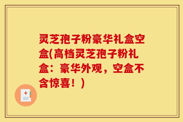 灵芝孢子粉豪华礼盒空盒(高档灵芝孢子粉礼盒:豪华外观,空盒不含惊喜!)-第1张图片-灵芝之家 灵芝孢子粉豪华礼盒空盒(高档灵芝孢子粉礼盒:豪华外观,空盒不含惊喜!)-第1张图片-灵芝之家