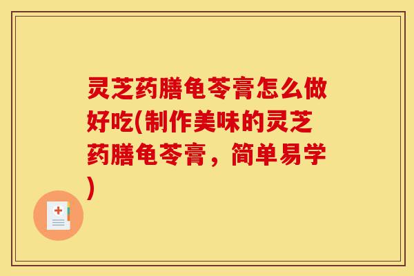 灵芝药膳龟苓膏怎么做好吃(制作美味的灵芝药膳龟苓膏,简单易学)-第1张图片-灵芝之家 灵芝药膳龟苓膏怎么做好吃(制作美味的灵芝药膳龟苓膏,简单易学)-第1张图片-灵芝之家