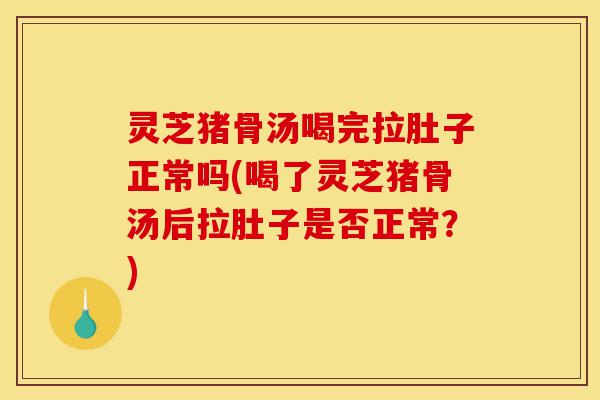 灵芝猪骨汤喝完拉肚子正常吗(喝了灵芝猪骨汤后拉肚子是否正常?)-第1张图片-灵芝之家 灵芝猪骨汤喝完拉肚子正常吗(喝了灵芝猪骨汤后拉肚子是否正常?)-第1张图片-灵芝之家