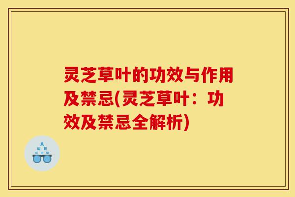 灵芝草叶的功效与作用及禁忌(灵芝草叶:功效及禁忌全解析)-第1张图片-灵芝之家 灵芝草叶的功效与作用及禁忌(灵芝草叶:功效及禁忌全解析)-第1张图片-灵芝之家
