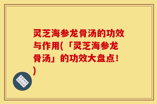 灵芝海参龙骨汤的功效与作用(「灵芝海参龙骨汤」的功效大盘点！)-第1张图片-灵芝之家