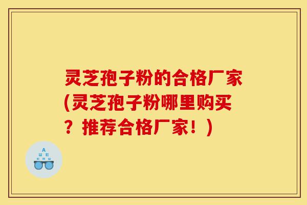 灵芝孢子粉的合格厂家(灵芝孢子粉哪里购买?推荐合格厂家!)-第1张图片-灵芝之家 灵芝孢子粉的合格厂家(灵芝孢子粉哪里购买?推荐合格厂家!)-第1张图片-灵芝之家