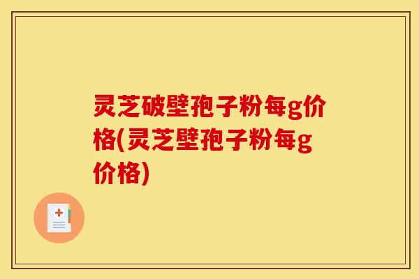 灵芝破壁孢子粉每g价格(灵芝壁孢子粉每g价格)-第1张图片-灵芝之家 灵芝破壁孢子粉每g价格(灵芝壁孢子粉每g价格)-第1张图片-灵芝之家