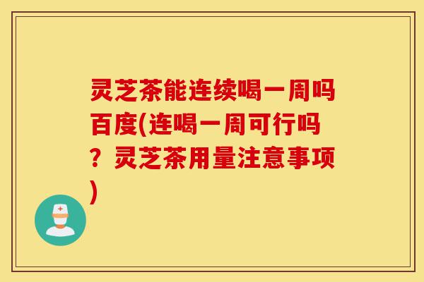 灵芝茶能连续喝一周吗百度(连喝一周可行吗?灵芝茶用量注意事项)-第1张图片-灵芝之家 灵芝茶能连续喝一周吗百度(连喝一周可行吗?灵芝茶用量注意事项)-第1张图片-灵芝之家