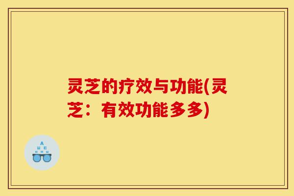 灵芝的疗效与功能(灵芝：有效功能多多)-第1张图片-灵芝之家