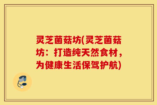 灵芝菌菇坊(灵芝菌菇坊:打造纯天然食材,为健康生活保驾护航)-第1张图片-灵芝之家 灵芝菌菇坊(灵芝菌菇坊:打造纯天然食材,为健康生活保驾护航)-第1张图片-灵芝之家