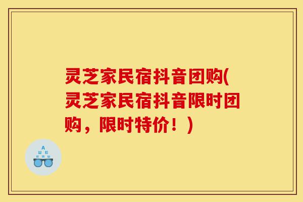 灵芝家民宿抖音团购(灵芝家民宿抖音限时团购,限时特价!)-第1张图片-灵芝之家 灵芝家民宿抖音团购(灵芝家民宿抖音限时团购,限时特价!)-第1张图片-灵芝之家
