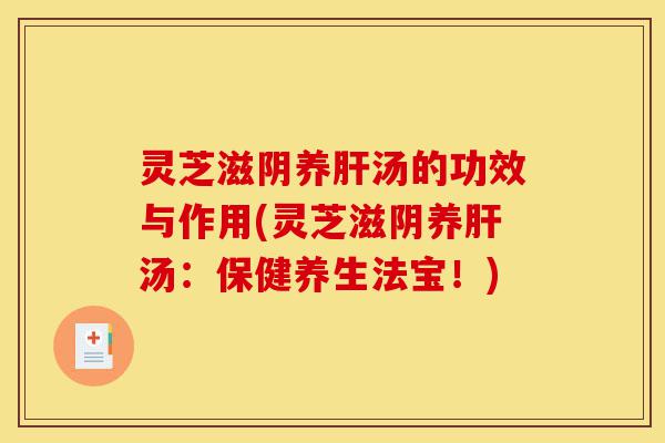 灵芝滋阴养肝汤的功效与作用(灵芝滋阴养肝汤:保健养生法宝!)-第1张图片-灵芝之家 灵芝滋阴养肝汤的功效与作用(灵芝滋阴养肝汤:保健养生法宝!)-第1张图片-灵芝之家