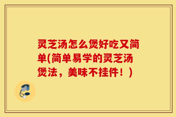 灵芝汤怎么煲好吃又简单(简单易学的灵芝汤煲法,美味不挂件!)-第1张图片-灵芝之家 灵芝汤怎么煲好吃又简单(简单易学的灵芝汤煲法,美味不挂件!)-第1张图片-灵芝之家