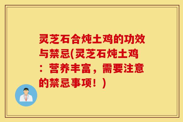 灵芝石合炖土鸡的功效与禁忌(灵芝石炖土鸡：营养丰富，需要注意的禁忌事项！)-第1张图片-灵芝之家