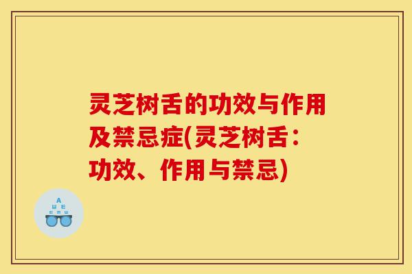 灵芝树舌的功效与作用及禁忌症(灵芝树舌:功效、作用与禁忌)-第1张图片-灵芝之家 灵芝树舌的功效与作用及禁忌症(灵芝树舌:功效、作用与禁忌)-第1张图片-灵芝之家