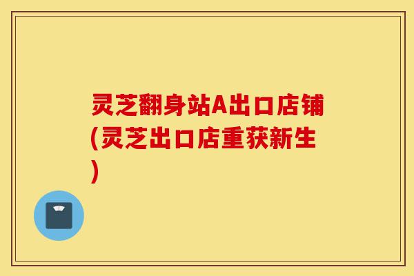 灵芝翻身站A出口店铺(灵芝出口店重获新生)-第1张图片-灵芝之家 灵芝翻身站A出口店铺(灵芝出口店重获新生)-第1张图片-灵芝之家