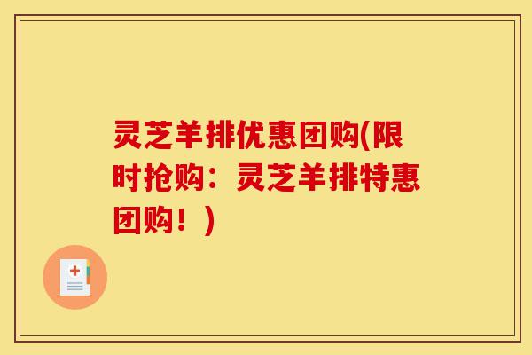 灵芝羊排优惠团购(限时抢购:灵芝羊排特惠团购!)-第1张图片-灵芝之家 灵芝羊排优惠团购(限时抢购:灵芝羊排特惠团购!)-第1张图片-灵芝之家