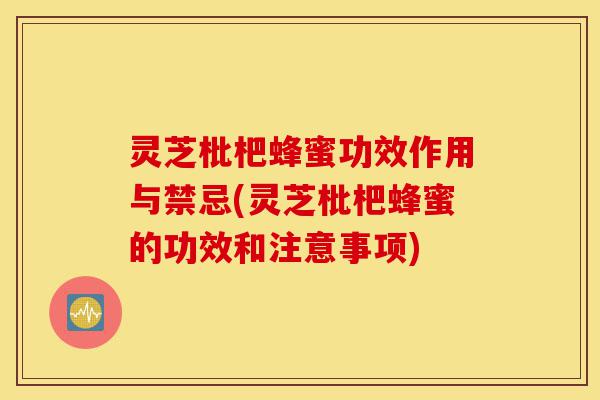 灵芝枇杷蜂蜜功效作用与禁忌(灵芝枇杷蜂蜜的功效和注意事项)-第1张图片-灵芝之家 灵芝枇杷蜂蜜功效作用与禁忌(灵芝枇杷蜂蜜的功效和注意事项)-第1张图片-灵芝之家