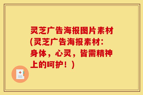 灵芝广告海报图片素材(灵芝广告海报素材:身体,心灵,皆需精神上的呵护!)-第1张图片-灵芝之家 灵芝广告海报图片素材(灵芝广告海报素材:身体,心灵,皆需精神上的呵护!)-第1张图片-灵芝之家