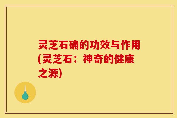 灵芝石确的功效与作用(灵芝石:神奇的健康之源)-第1张图片-灵芝之家 灵芝石确的功效与作用(灵芝石:神奇的健康之源)-第1张图片-灵芝之家