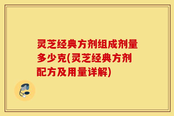 灵芝经典方剂组成剂量多少克(灵芝经典方剂配方及用量详解)-第1张图片-灵芝之家