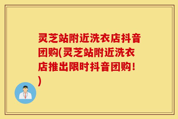 灵芝站附近洗衣店抖音团购(灵芝站附近洗衣店推出限时抖音团购!)-第1张图片-灵芝之家 灵芝站附近洗衣店抖音团购(灵芝站附近洗衣店推出限时抖音团购!)-第1张图片-灵芝之家