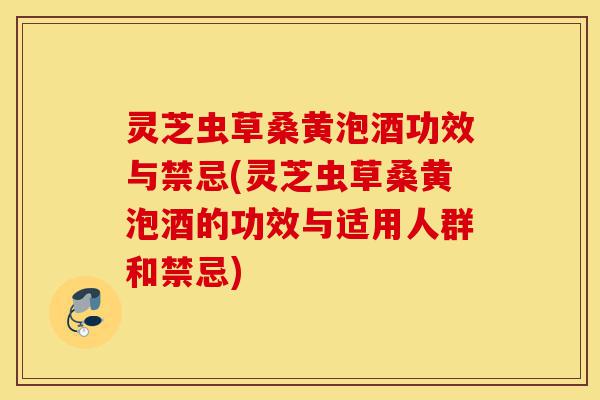 灵芝虫草桑黄泡酒功效与禁忌(灵芝虫草桑黄泡酒的功效与适用人群和禁忌)-第1张图片-灵芝之家 灵芝虫草桑黄泡酒功效与禁忌(灵芝虫草桑黄泡酒的功效与适用人群和禁忌)-第1张图片-灵芝之家
