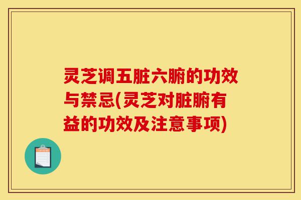灵芝调五脏六腑的功效与禁忌(灵芝对脏腑有益的功效及注意事项)-第1张图片-灵芝之家 灵芝调五脏六腑的功效与禁忌(灵芝对脏腑有益的功效及注意事项)-第1张图片-灵芝之家