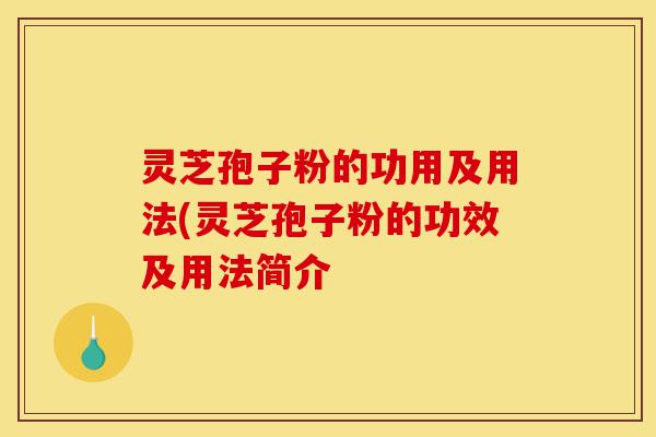 灵芝孢子粉的功用及用法(灵芝孢子粉的功效及用法简介-第1张图片-灵芝之家 灵芝孢子粉的功用及用法(灵芝孢子粉的功效及用法简介-第1张图片-灵芝之家
