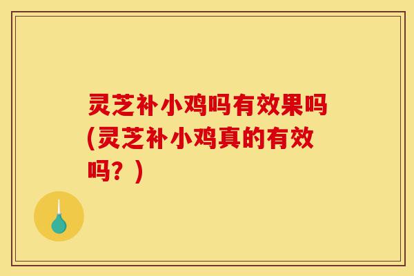 灵芝补小鸡吗有效果吗(灵芝补小鸡真的有效吗?)-第1张图片-灵芝之家 灵芝补小鸡吗有效果吗(灵芝补小鸡真的有效吗?)-第1张图片-灵芝之家
