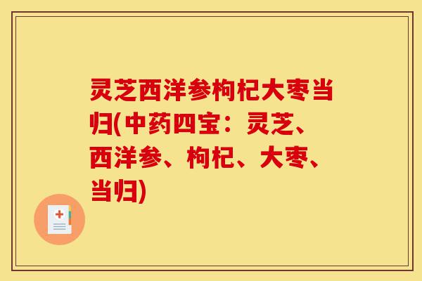灵芝西洋参枸杞大枣当归(中药四宝:灵芝、西洋参、枸杞、大枣、当归)-第1张图片-灵芝之家 灵芝西洋参枸杞大枣当归(中药四宝:灵芝、西洋参、枸杞、大枣、当归)-第1张图片-灵芝之家