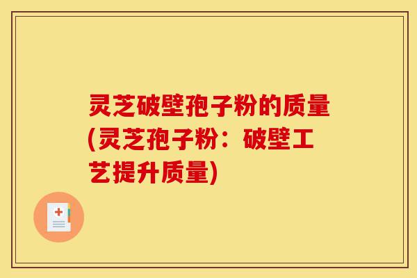 灵芝破壁孢子粉的质量(灵芝孢子粉:破壁工艺提升质量)-第1张图片-灵芝之家 灵芝破壁孢子粉的质量(灵芝孢子粉:破壁工艺提升质量)-第1张图片-灵芝之家