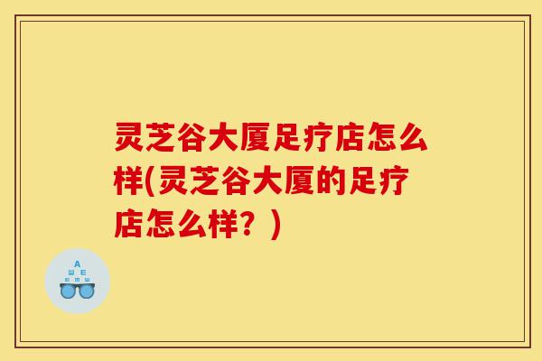 灵芝谷大厦足疗店怎么样(灵芝谷大厦的足疗店怎么样?)-第1张图片-灵芝之家 灵芝谷大厦足疗店怎么样(灵芝谷大厦的足疗店怎么样?)-第1张图片-灵芝之家