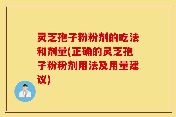 灵芝孢子粉粉剂的吃法和剂量(正确的灵芝孢子粉粉剂用法及用量建议)-第1张图片-灵芝之家 灵芝孢子粉粉剂的吃法和剂量(正确的灵芝孢子粉粉剂用法及用量建议)-第1张图片-灵芝之家