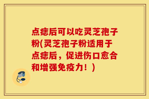 点痣后可以吃灵芝孢子粉(灵芝孢子粉适用于点痣后,促进伤口愈合和增强免疫力!)-第1张图片-灵芝之家 点痣后可以吃灵芝孢子粉(灵芝孢子粉适用于点痣后,促进伤口愈合和增强免疫力!)-第1张图片-灵芝之家