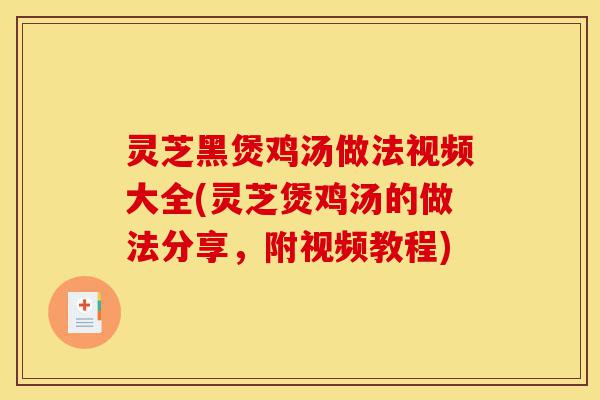 灵芝黑煲鸡汤做法视频大全(灵芝煲鸡汤的做法分享，附视频教程)-第1张图片-灵芝之家