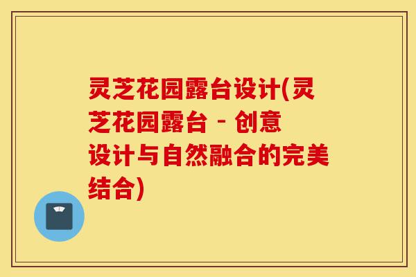 灵芝花园露台设计(灵芝花园露台 - 创意设计与自然融合的完美结合)-第1张图片-灵芝之家 灵芝花园露台设计(灵芝花园露台 - 创意设计与自然融合的完美结合)-第1张图片-灵芝之家