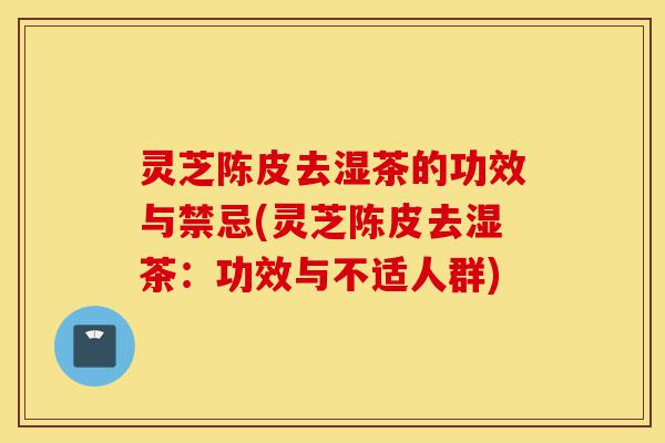 灵芝陈皮去湿茶的功效与禁忌(灵芝陈皮去湿茶:功效与不适人群)-第1张图片-灵芝之家 灵芝陈皮去湿茶的功效与禁忌(灵芝陈皮去湿茶:功效与不适人群)-第1张图片-灵芝之家