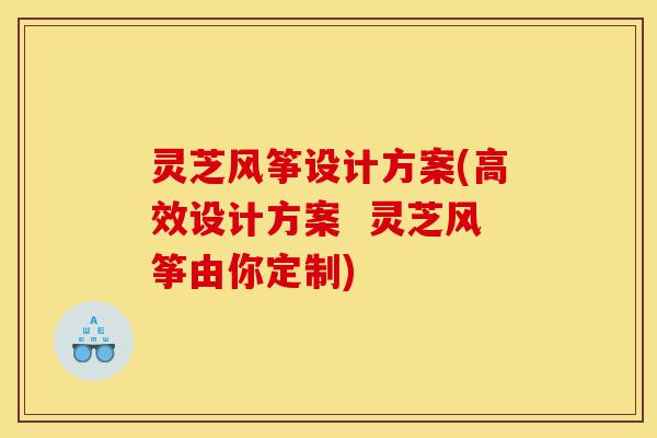 灵芝风筝设计方案(高效设计方案  灵芝风筝由你定制)-第1张图片-灵芝之家