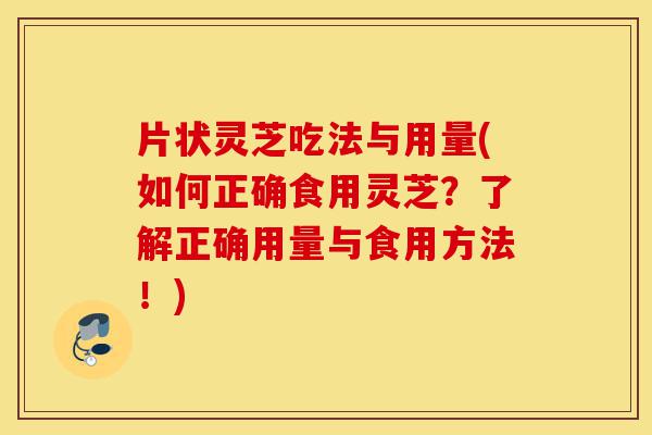 片状灵芝吃法与用量(如何正确食用灵芝？了解正确用量与食用方法！)-第1张图片-灵芝之家