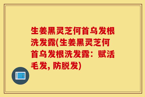 生姜黑灵芝何首乌发根洗发露(生姜黑灵芝何首乌发根洗发露:赋活毛发, 防脱发)-第1张图片-灵芝之家 生姜黑灵芝何首乌发根洗发露(生姜黑灵芝何首乌发根洗发露:赋活毛发, 防脱发)-第1张图片-灵芝之家