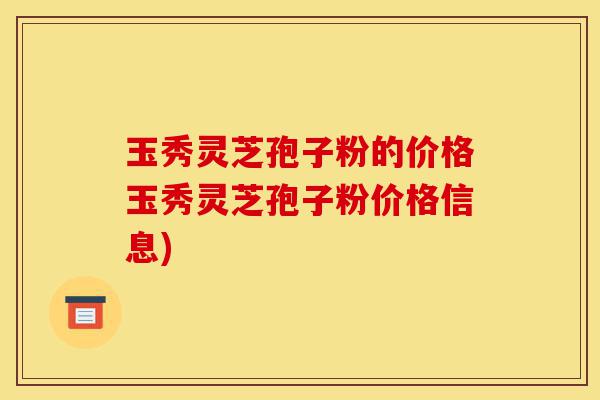 玉秀灵芝孢子粉的价格玉秀灵芝孢子粉价格信息)-第1张图片-灵芝之家 玉秀灵芝孢子粉的价格玉秀灵芝孢子粉价格信息)-第1张图片-灵芝之家