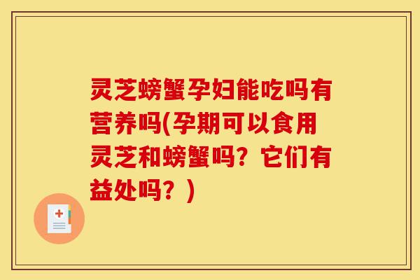 灵芝螃蟹孕妇能吃吗有营养吗(孕期可以食用灵芝和螃蟹吗?它们有益处吗?)-第1张图片-灵芝之家 灵芝螃蟹孕妇能吃吗有营养吗(孕期可以食用灵芝和螃蟹吗?它们有益处吗?)-第1张图片-灵芝之家