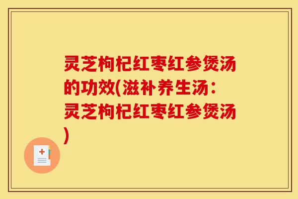 灵芝枸杞红枣红参煲汤的功效(滋补养生汤:灵芝枸杞红枣红参煲汤)-第1张图片-灵芝之家 灵芝枸杞红枣红参煲汤的功效(滋补养生汤:灵芝枸杞红枣红参煲汤)-第1张图片-灵芝之家