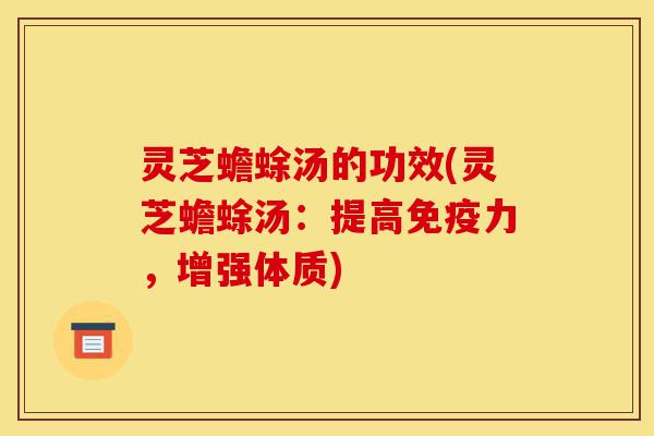 灵芝蟾蜍汤的功效(灵芝蟾蜍汤：提高免疫力，增强体质)-第1张图片-灵芝之家