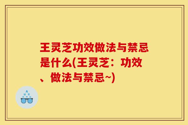 王灵芝功效做法与禁忌是什么(王灵芝:功效、做法与禁忌~)-第1张图片-灵芝之家 王灵芝功效做法与禁忌是什么(王灵芝:功效、做法与禁忌~)-第1张图片-灵芝之家